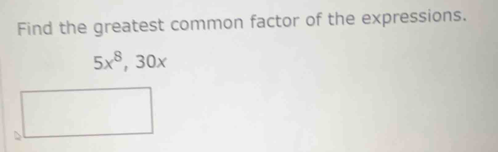 find the greatest common factor of the expressions. $5x^8$, $30x$