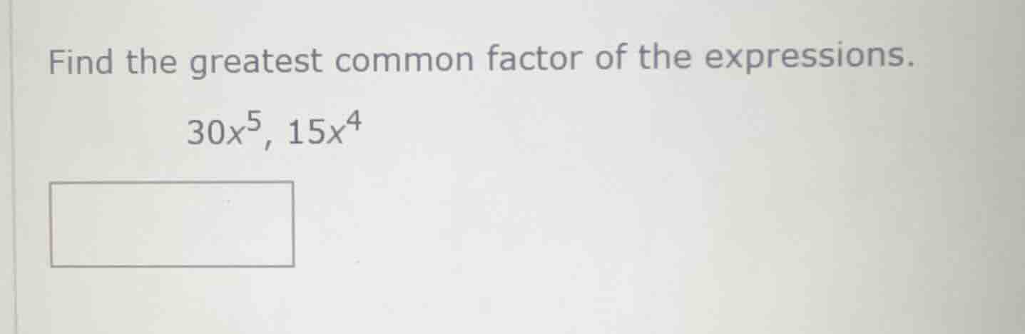 find the greatest common factor of the expressions. 30x⁵, 15x⁴