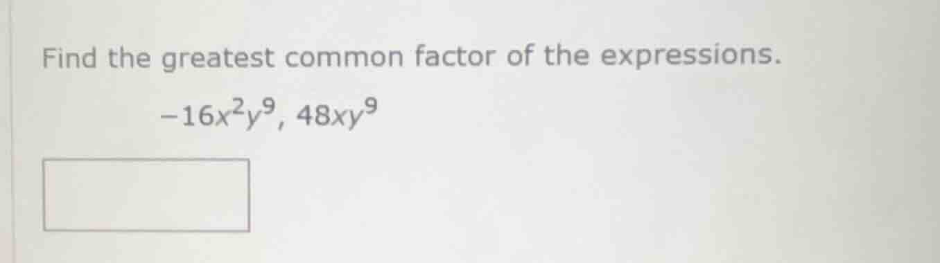 find the greatest common factor of the expressions. -16x²y⁹, 48xy⁹