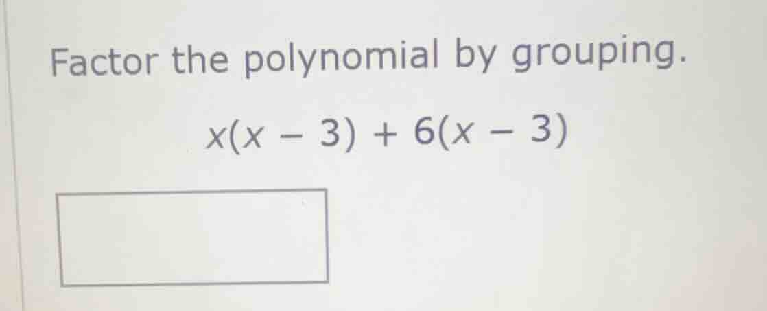 factor the polynomial by grouping. x(x - 3) + 6(x - 3)