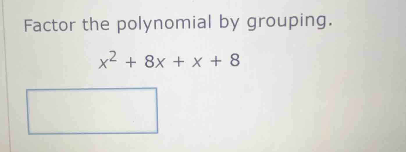 factor the polynomial by grouping. $x^2 + 8x + x + 8$