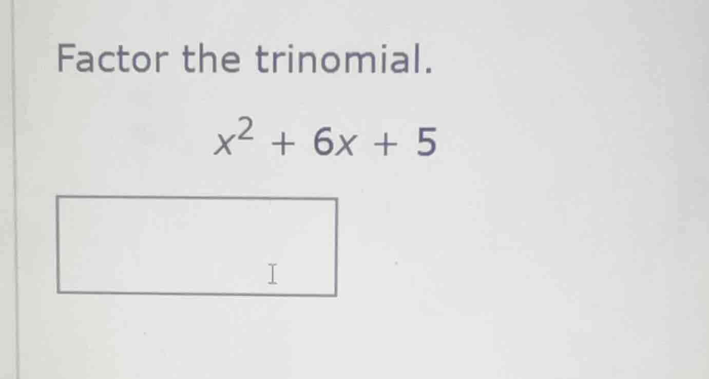 factor the trinomial. $x^2 + 6x + 5$