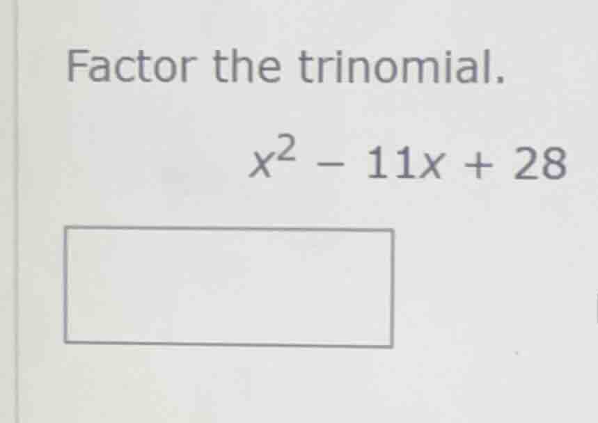 factor the trinomial. $x^2 - 11x + 28$