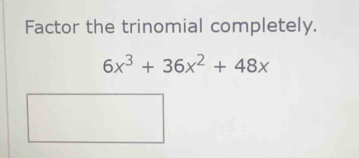 factor the trinomial completely. 6x³ + 36x² + 48x