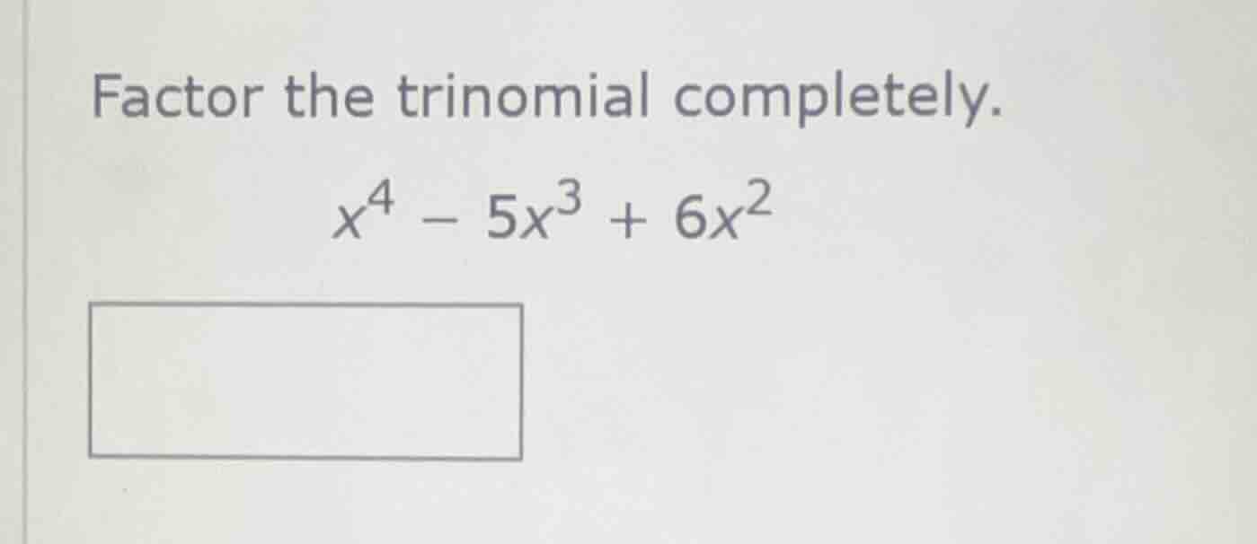 factor the trinomial completely. $x^4 - 5x^3 + 6x^2$