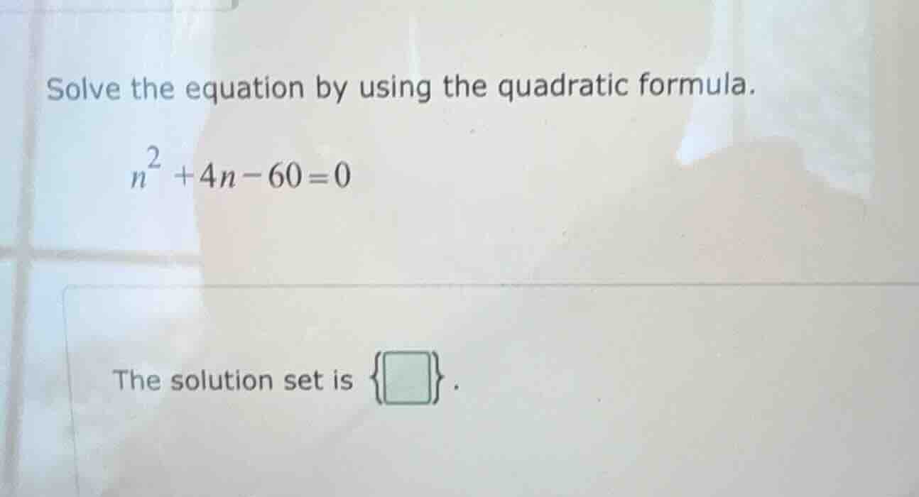 solve the equation by using the quadratic formula. $n^2 + 4n - 60 = 0$ …