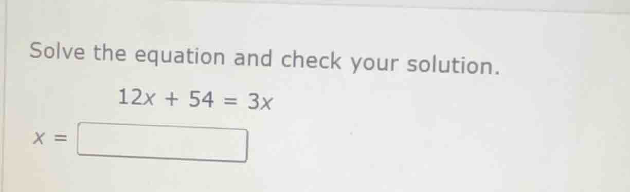 solve the equation and check your solution. 12x + 54 = 3x x = \\boxed{}