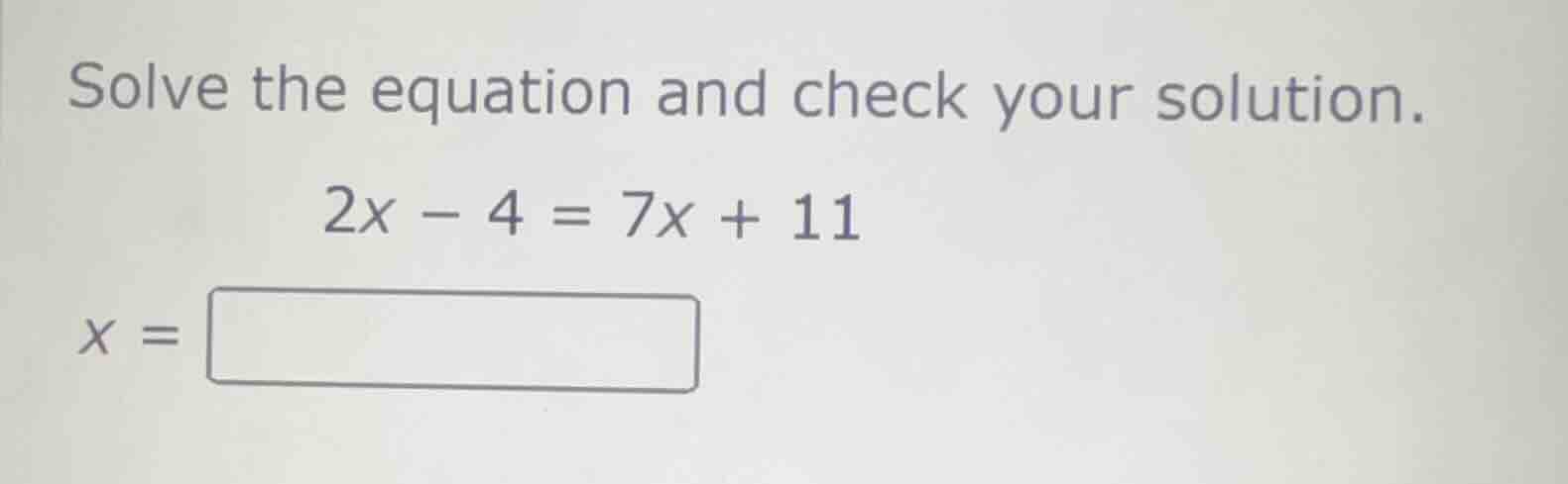 solve the equation and check your solution. 2x - 4 = 7x + 11 x = \\boxe…