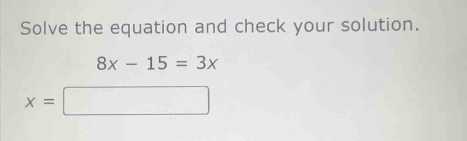 solve the equation and check your solution. 8x - 15 = 3x x = \\boxed{}