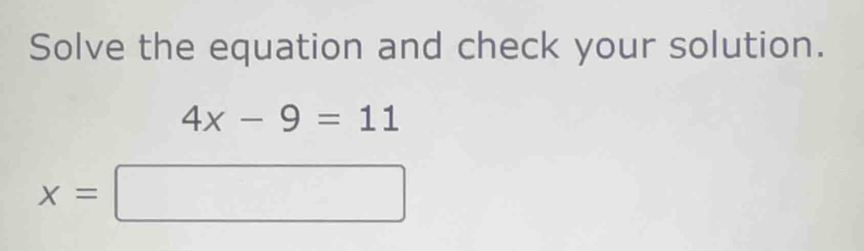 solve the equation and check your solution. $4x - 9 = 11$ $x = \\square$
