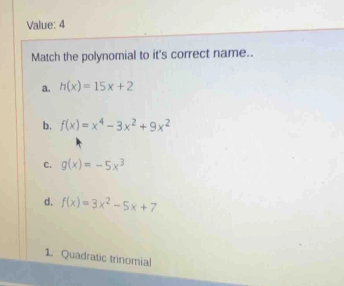 value: 4 match the polynomial to its correct name.. a. h(x)=15x + 2 b. …