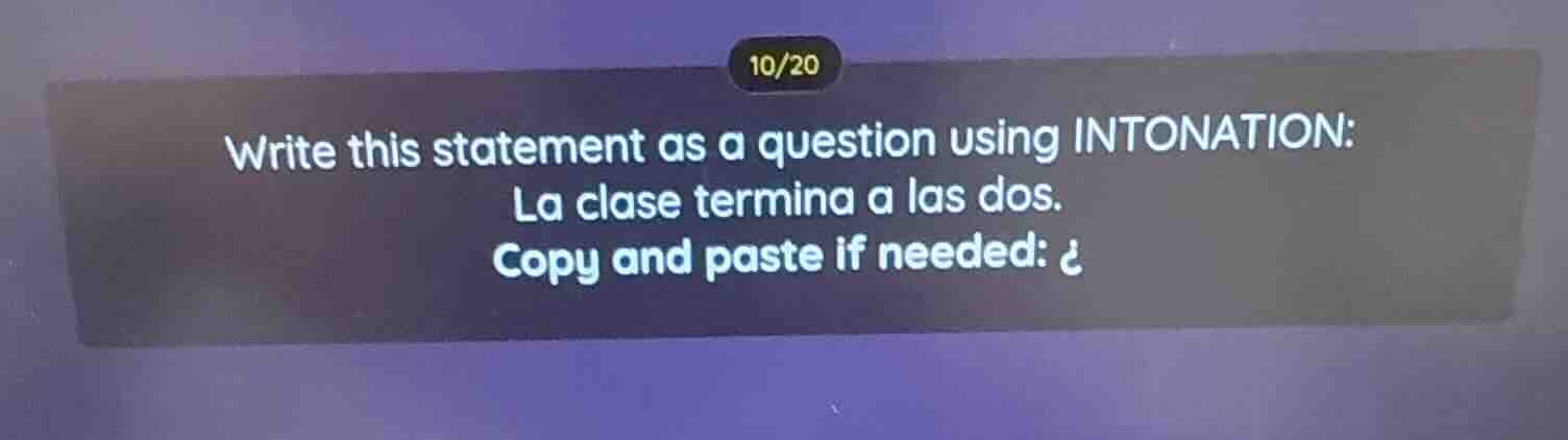 write this statement as a question using intonation: la clase termina a…