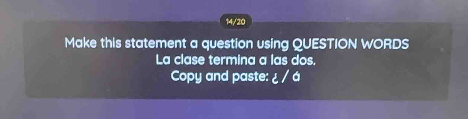 make this statement a question using question words la clase termina a …