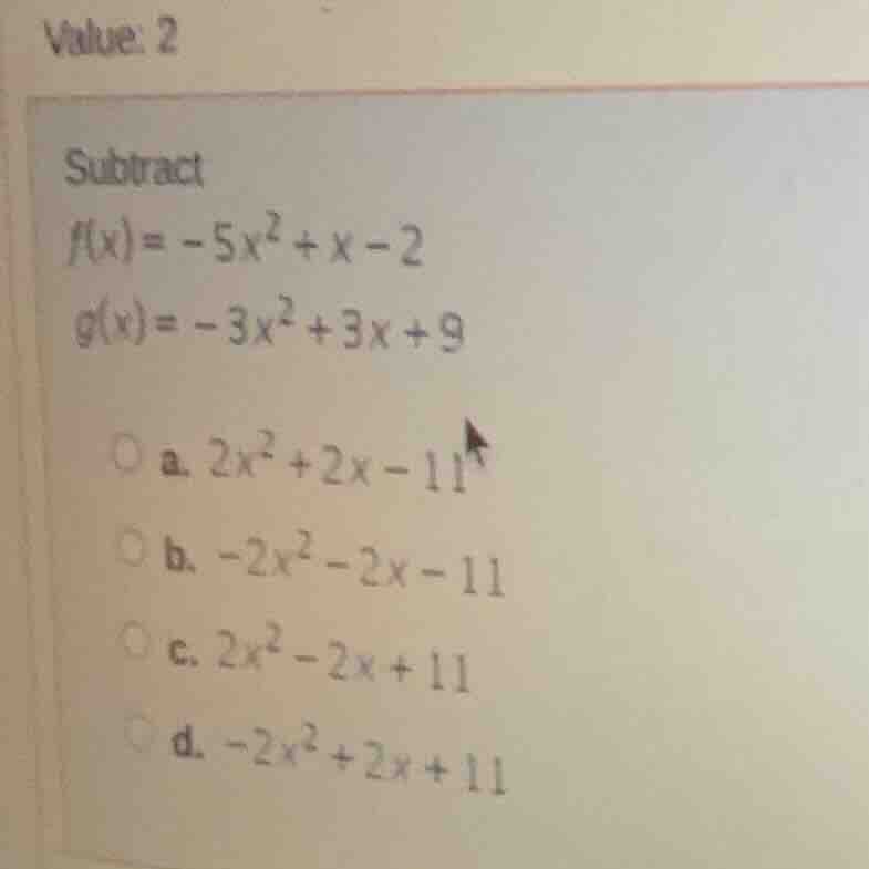 value: 2 subtract f(x) = -5x² + x - 2 g(x) = -3x² + 3x + 9 ○ a. 2x² + 2…