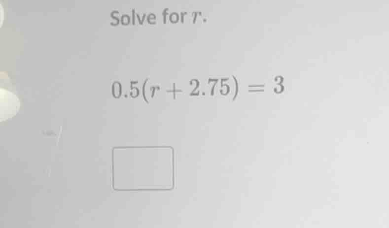 solve for r. 0.5(r + 2.75) = 3