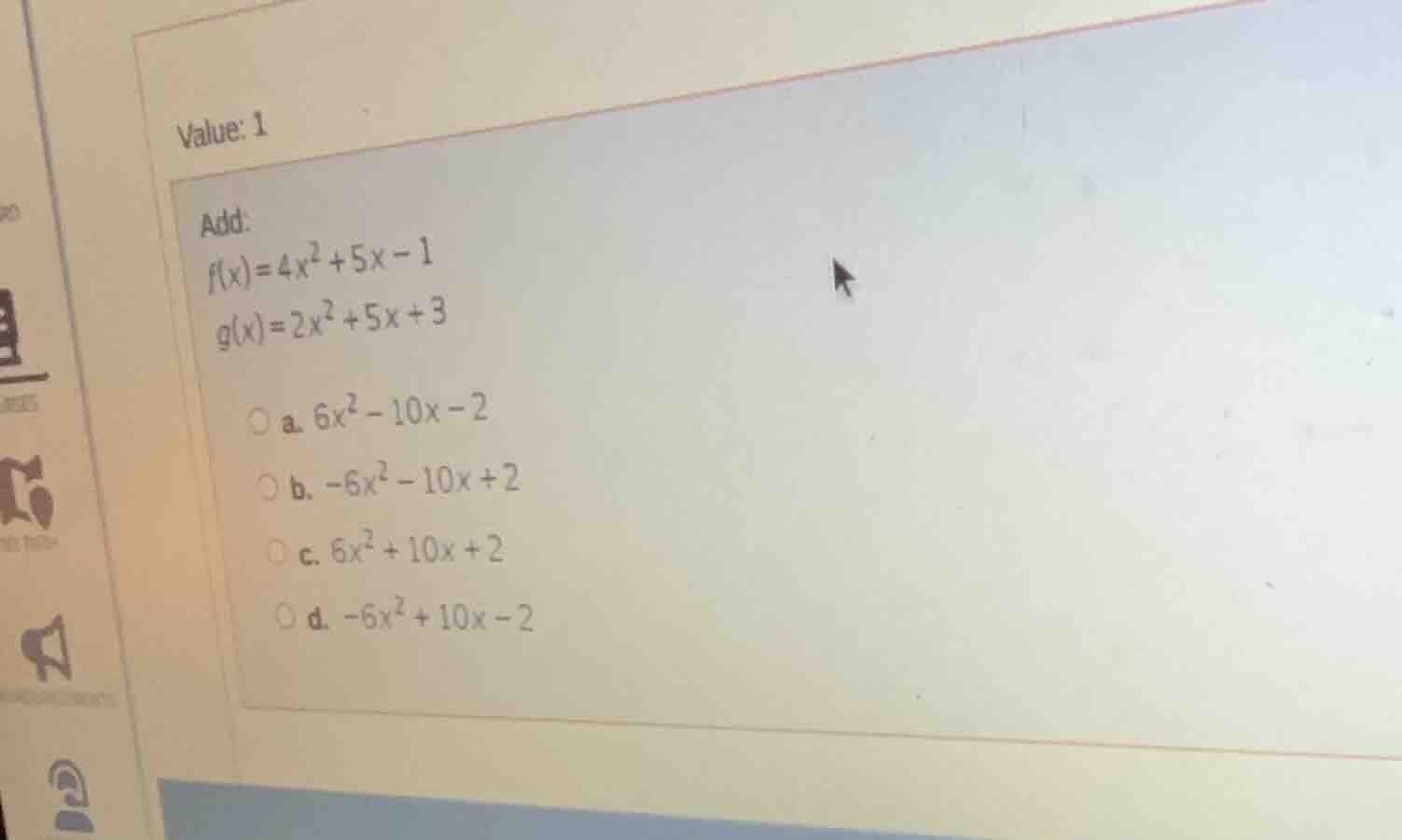 value: 1 add: $f(x)=4x^2 + 5x - 1$ $g(x)=2x^2 + 5x + 3$ a. $6x^2 - 10x …