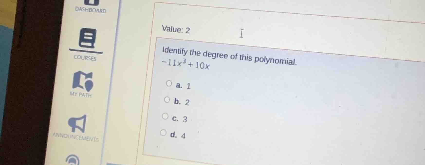 value: 2 identify the degree of this polynomial. -11x³ + 10x a. 1 b. 2 …