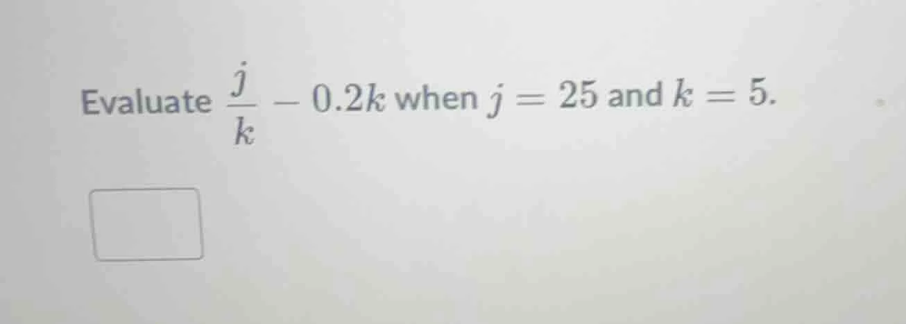 evaluate \\(\\frac{j}{k} - 0.2k\\) when \\(j = 25\\) and \\(k = 5\\).
