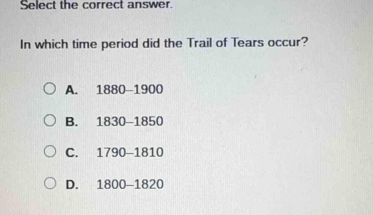 select the correct answer. in which time period did the trail of tears …