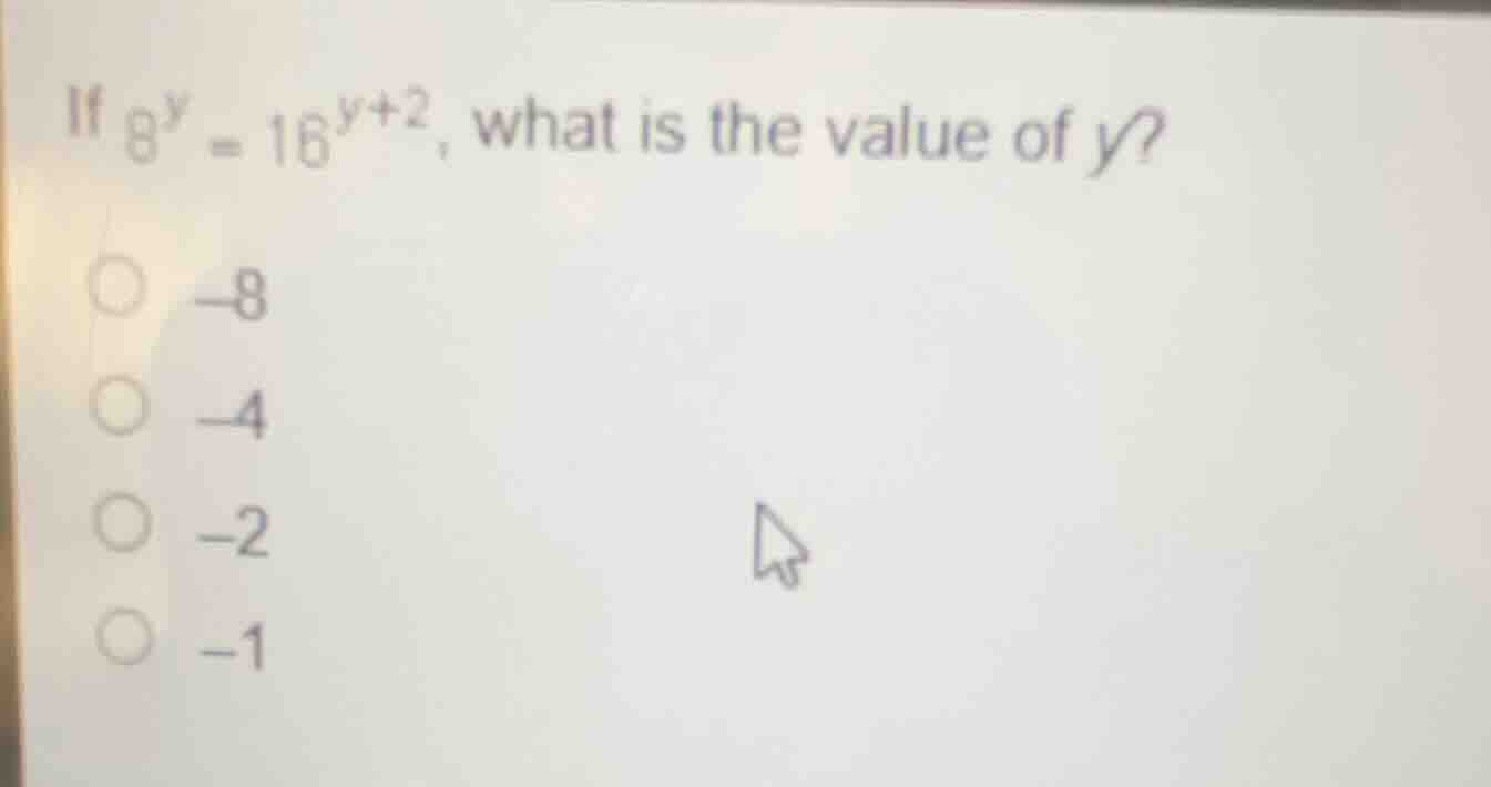 if $8^y = 16^{y + 2}$, what is the value of $y$? $\\circ$ $-8$ $\\circ$…