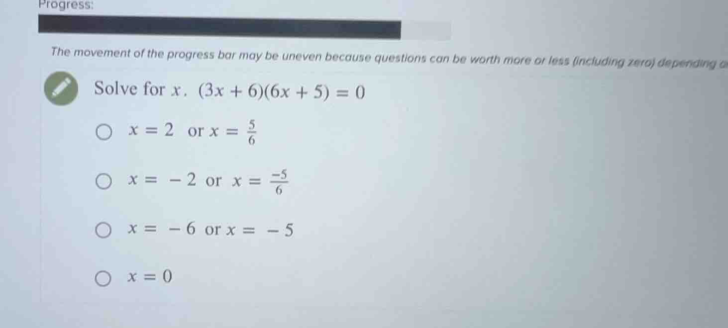 solve for x. (3x + 6)(6x + 5) = 0 x = 2 or x = \\frac{5}{6} x = -2 or x…