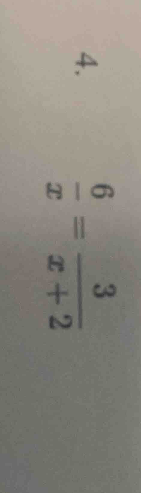 4. \\frac{6}{x} = \\frac{3}{x + 2}