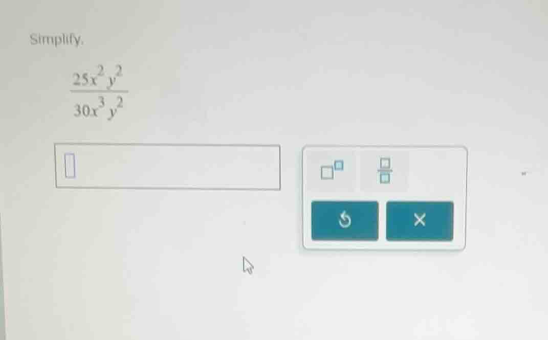 simplify. \\frac{25x^{2}y^{2}}{30x^{3}y^{2}}