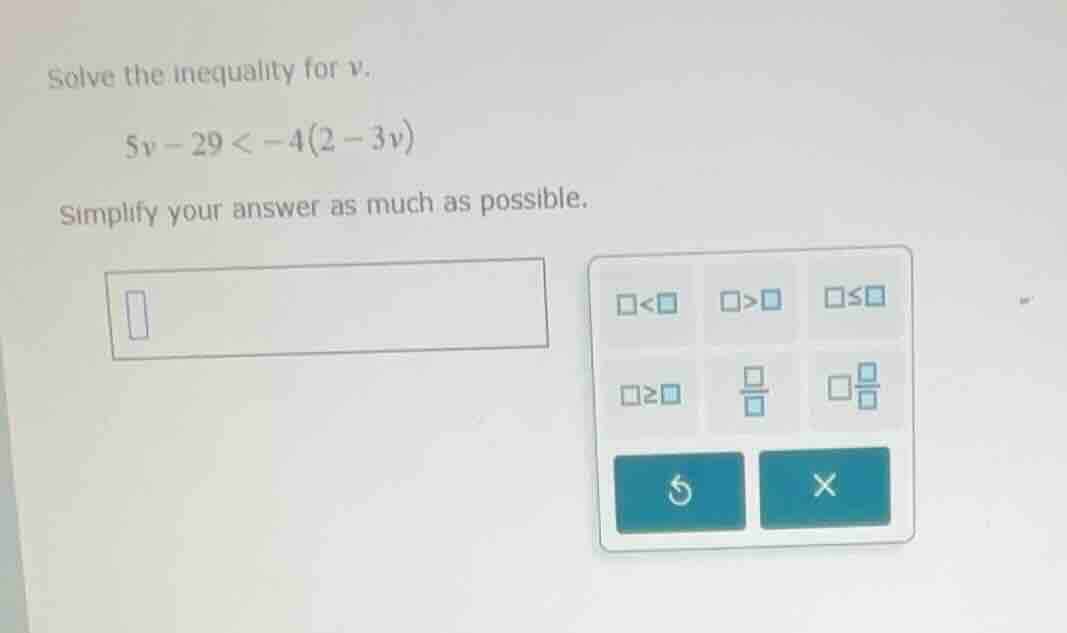 solve the inequality for v. 5v - 29 < -4(2 - 3v) simplify your answer a…