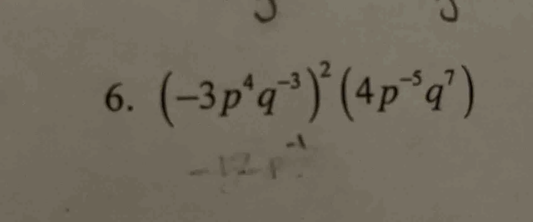 6. $(-3p^{4}q^{-3})^{2}(4p^{-5}q^{7})$
