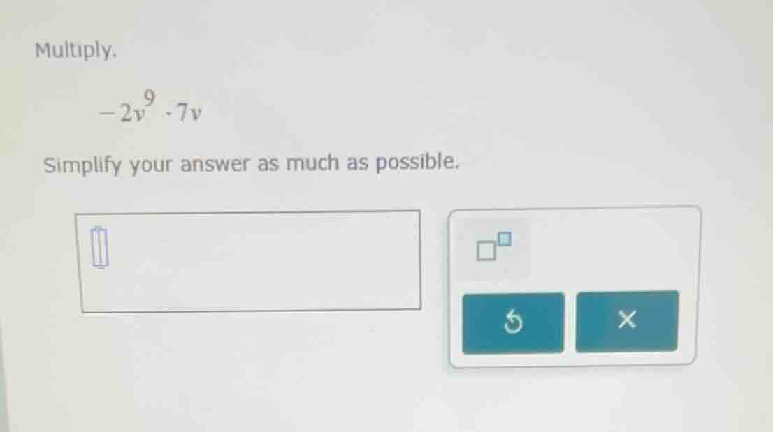 multiply. -2v^9 · 7v simplify your answer as much as possible.