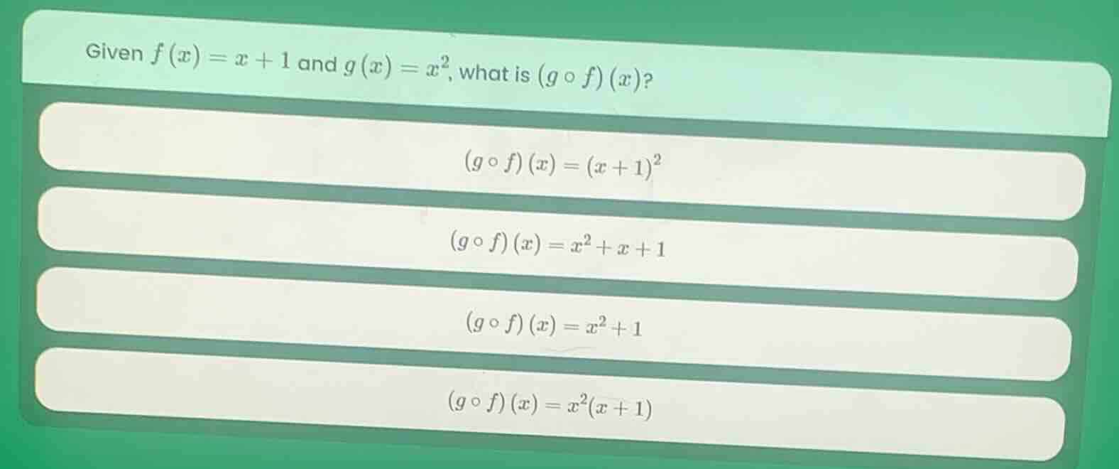 given $f(x) = x + 1$ and $g(x) = x^2$, what is $(g \\circ f)(x)$? $(g \…