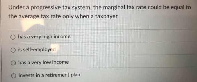 under a progressive tax system, the marginal tax rate could be equal to…