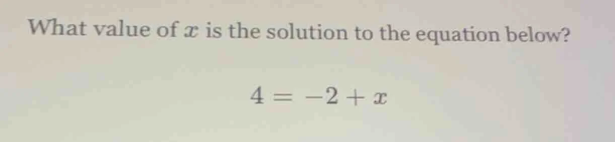what value of x is the solution to the equation below? 4 = -2 + x