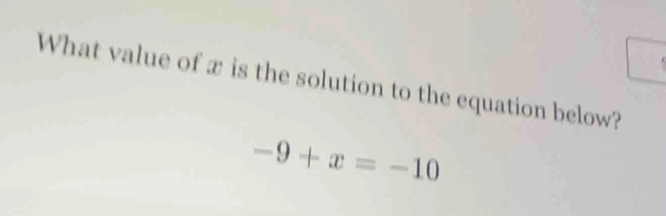 what value of x is the solution to the equation below? -9 + x = -10
