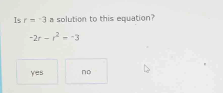 is $r = -3$ a solution to this equation? $-2r - r^2 = -3$ yes no