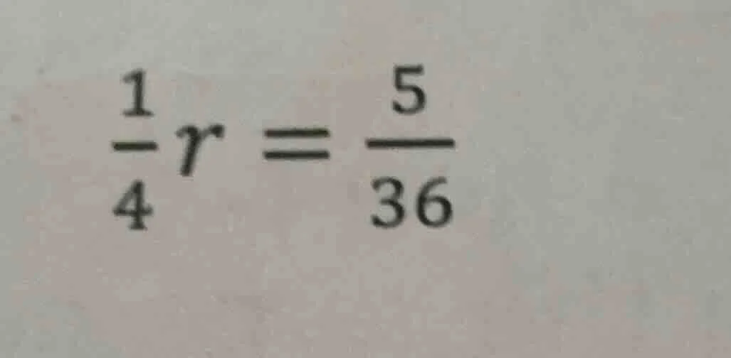 $\\frac{1}{4}r = \\frac{5}{36}$