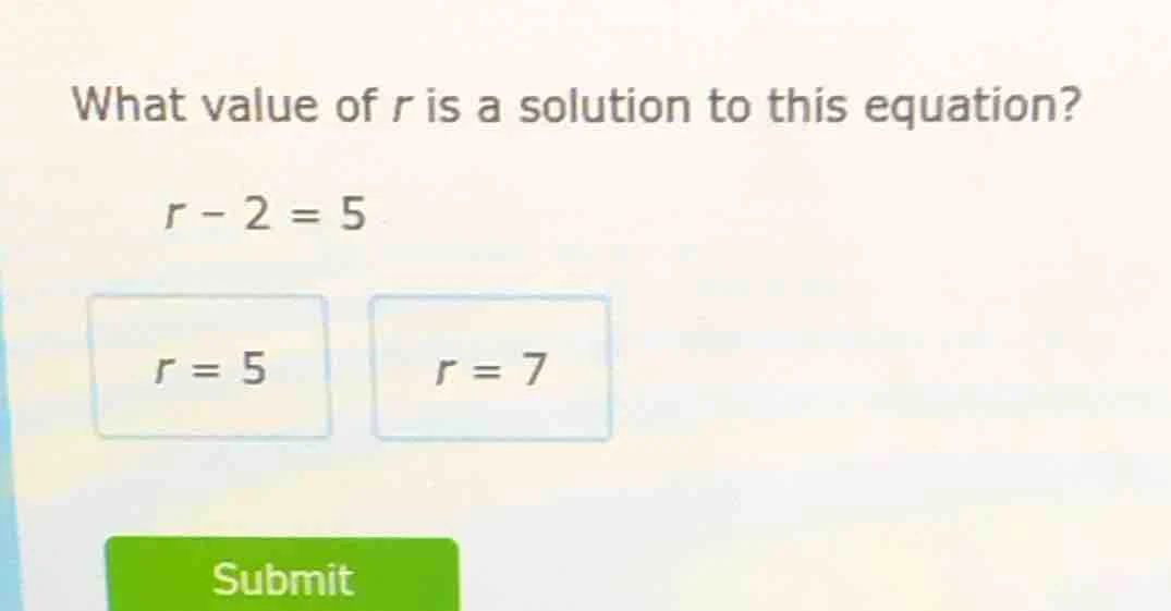 what value of r is a solution to this equation? r - 2 = 5 r = 5 r = 7 s…