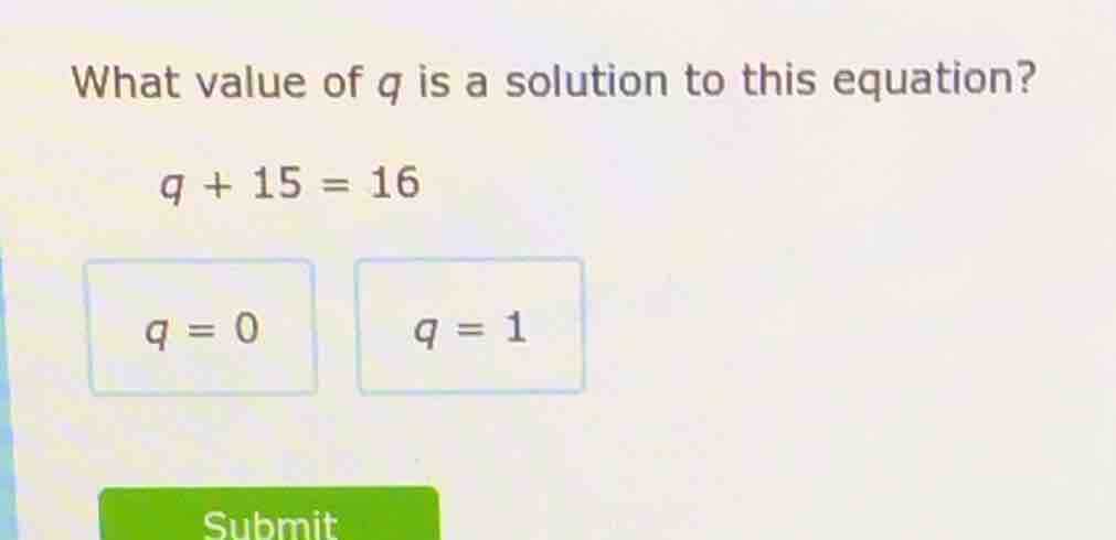 what value of q is a solution to this equation? q + 15 = 16 q = 0 q = 1…