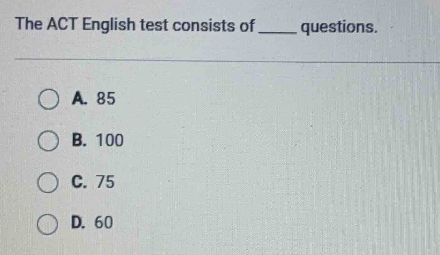 the act english test consists of ______ questions. a. 85 b. 100 c. 75 d…