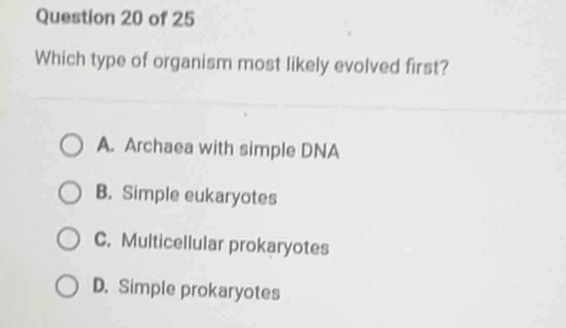 question 20 of 25 which type of organism most likely evolved first? a. …