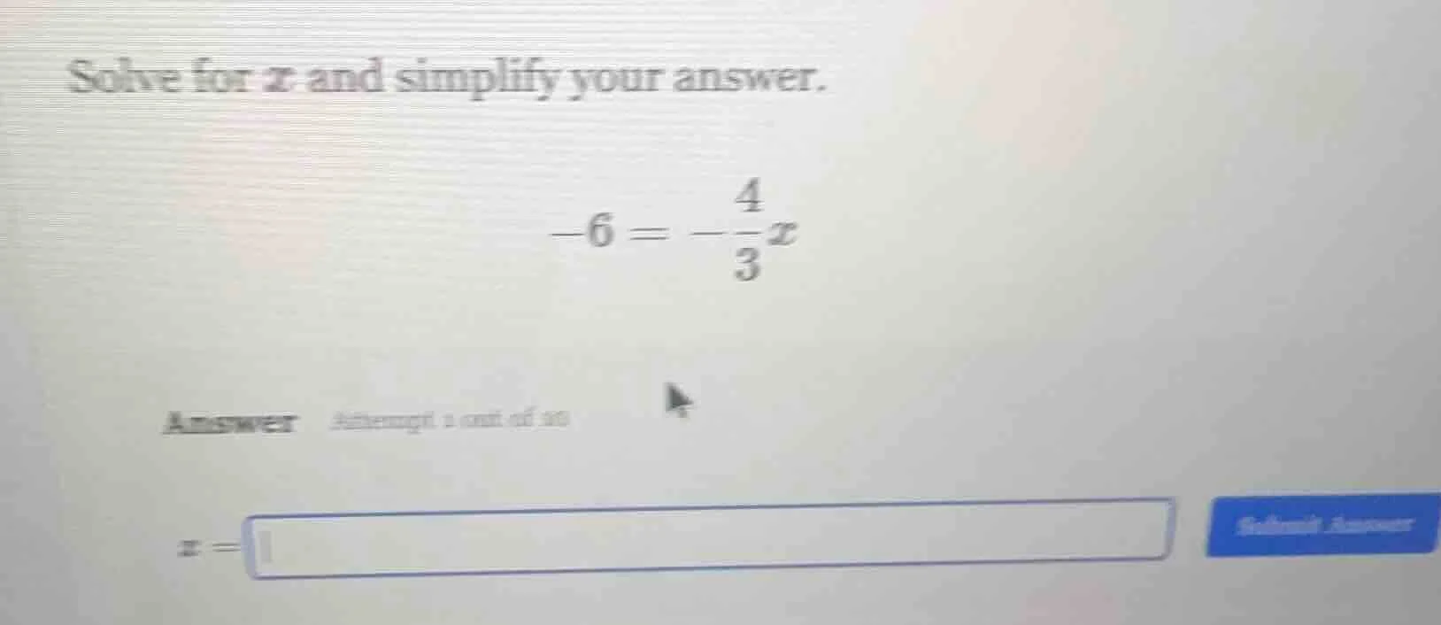 solve for x and simplify your answer. $-6 = -\frac{4}{3}x$ answer attem…