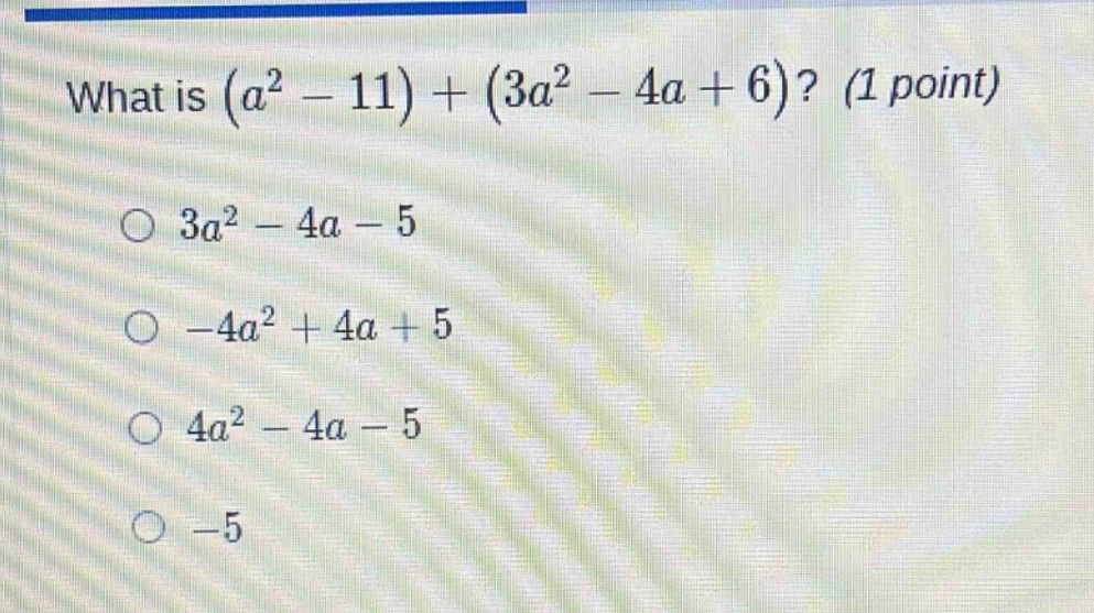 what is $(a^2 - 11) + (3a^2 - 4a + 6)$? (1 point) \\bigcirc $3a^2 - 4a …