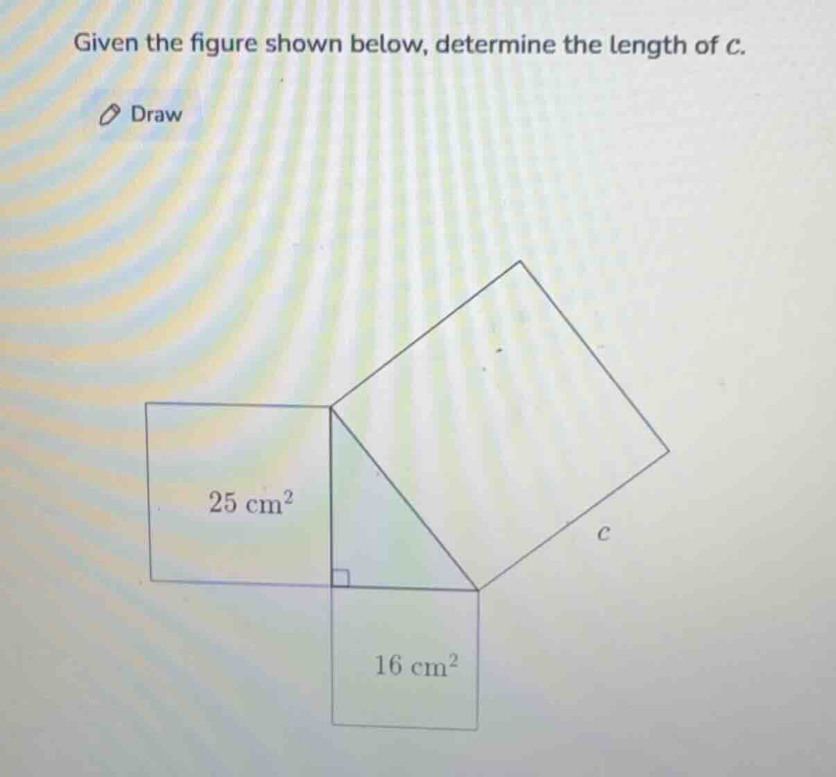 given the figure shown below, determine the length of c. 25 cm² 16 cm²