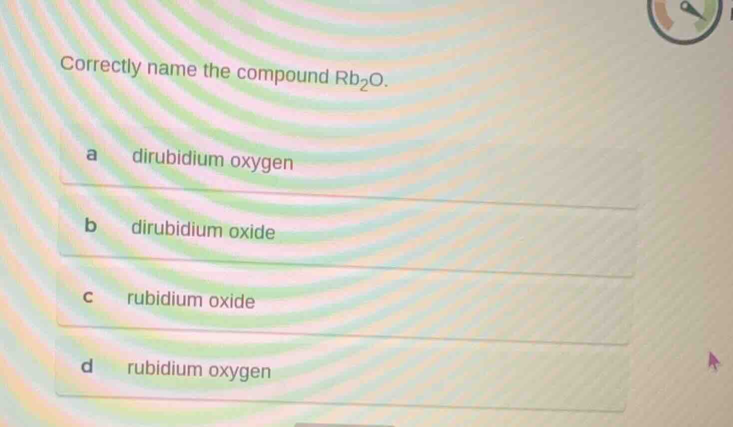 correctly name the compound $\\ce{rb_{2}o}$. a dirubidium oxygen b diru…