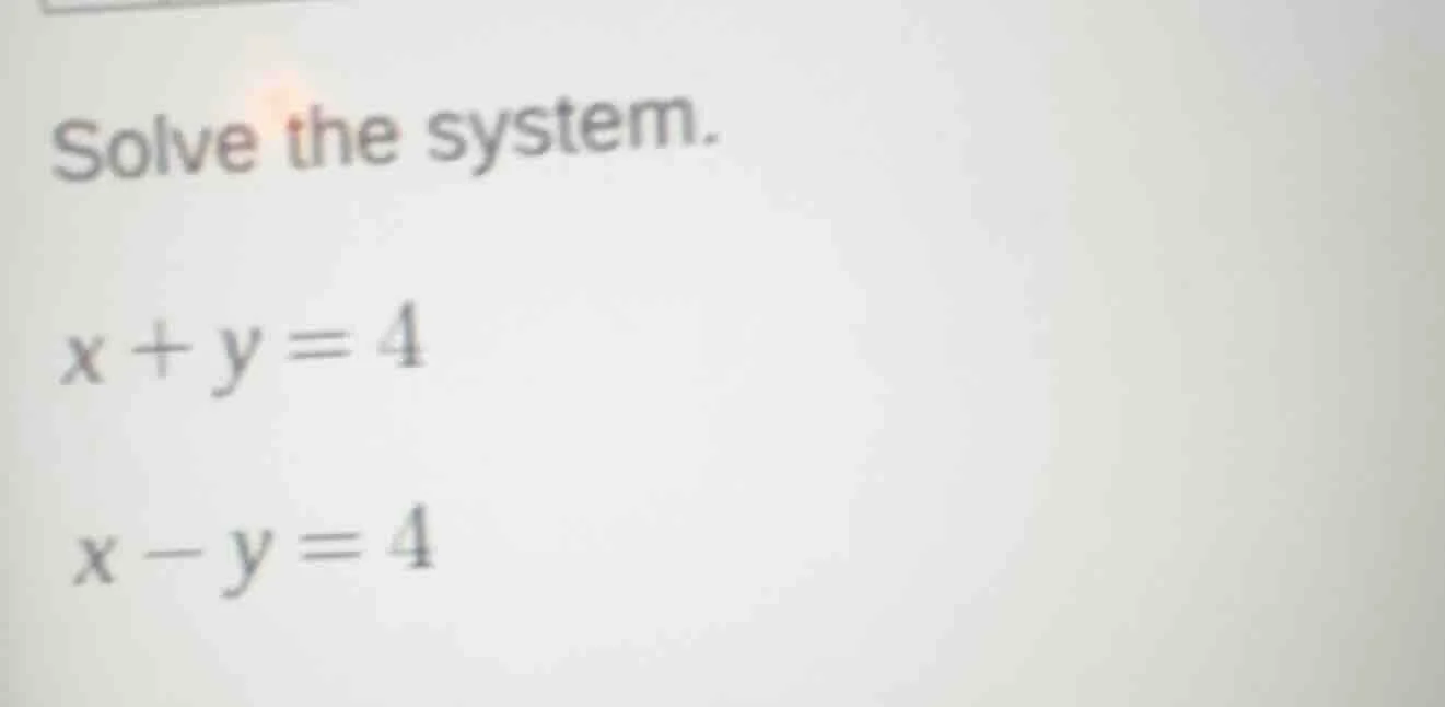 solve the system. x + y = 4 x - y = 4