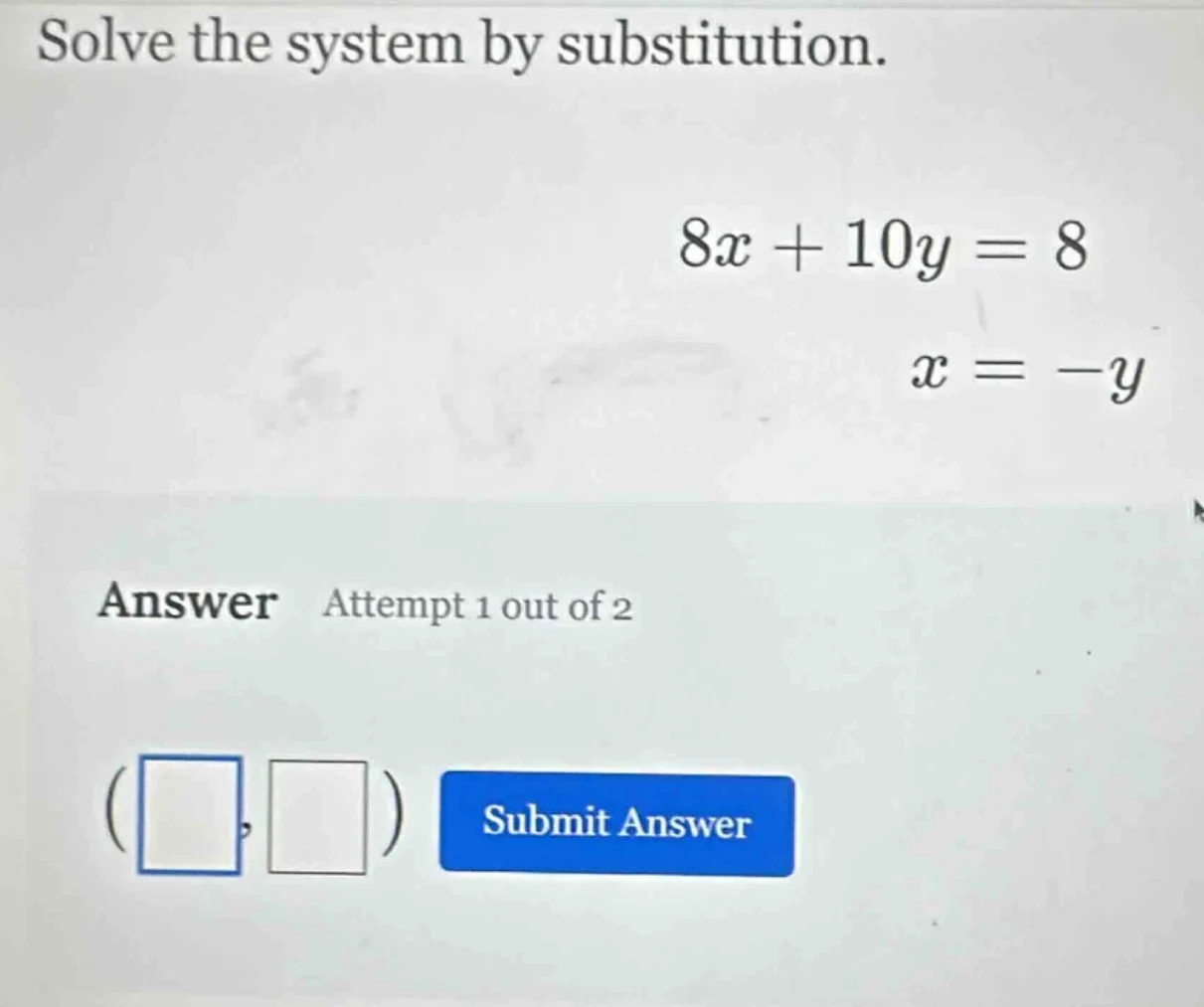 solve the system by substitution. $8x + 10y = 8$ $x = -y$ answer attemp…