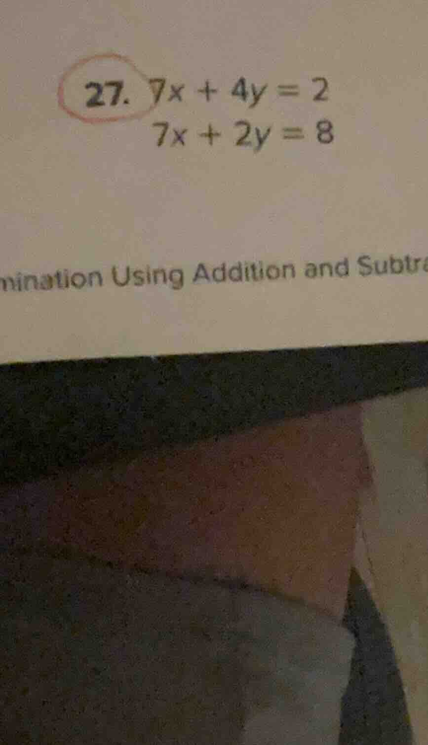 27. $7x + 4y = 2$ $7x + 2y = 8$ mination using addition and subtr