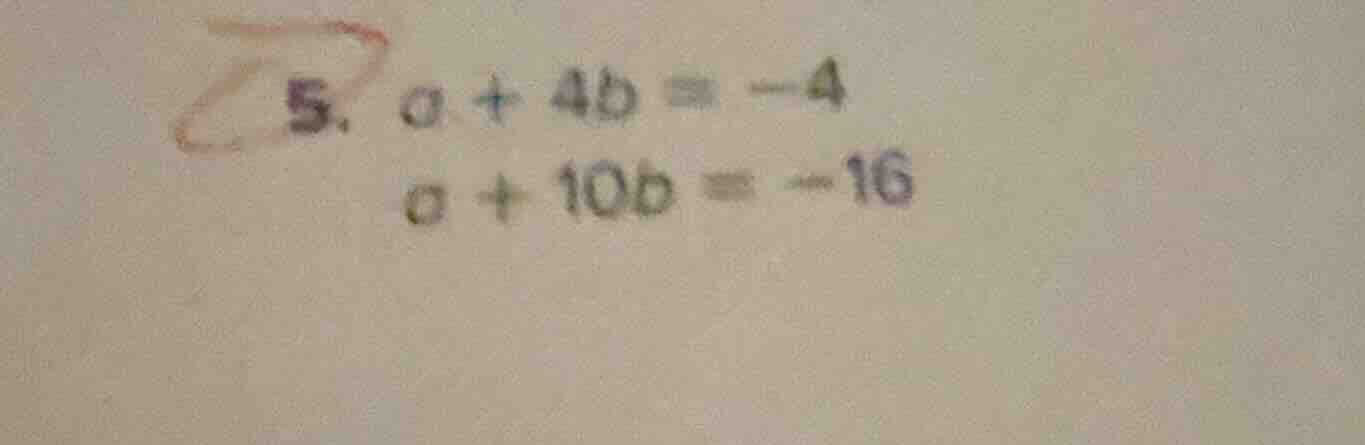 5. $a + 4b = -4$ $a + 10b = -16$