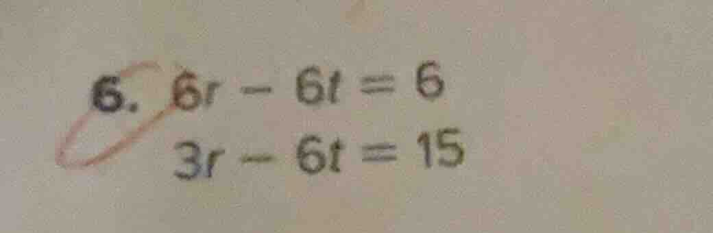 6. $6r - 6t = 6$ $3r - 6t = 15$