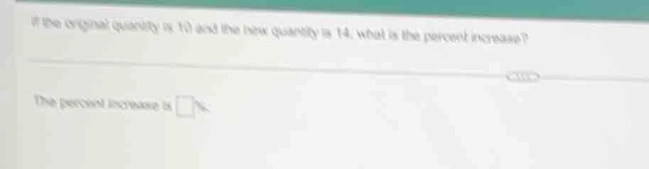 if the original quantity is 10 and the new quantity is 14, what is the …
